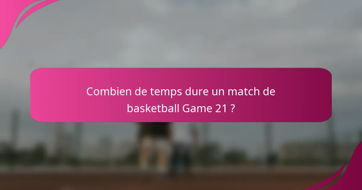 Combien de temps dure un match de basketball Game 21 ?