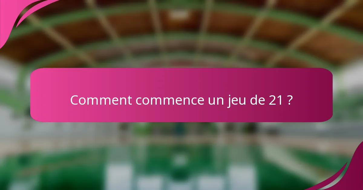Comment commence un jeu de 21 ?