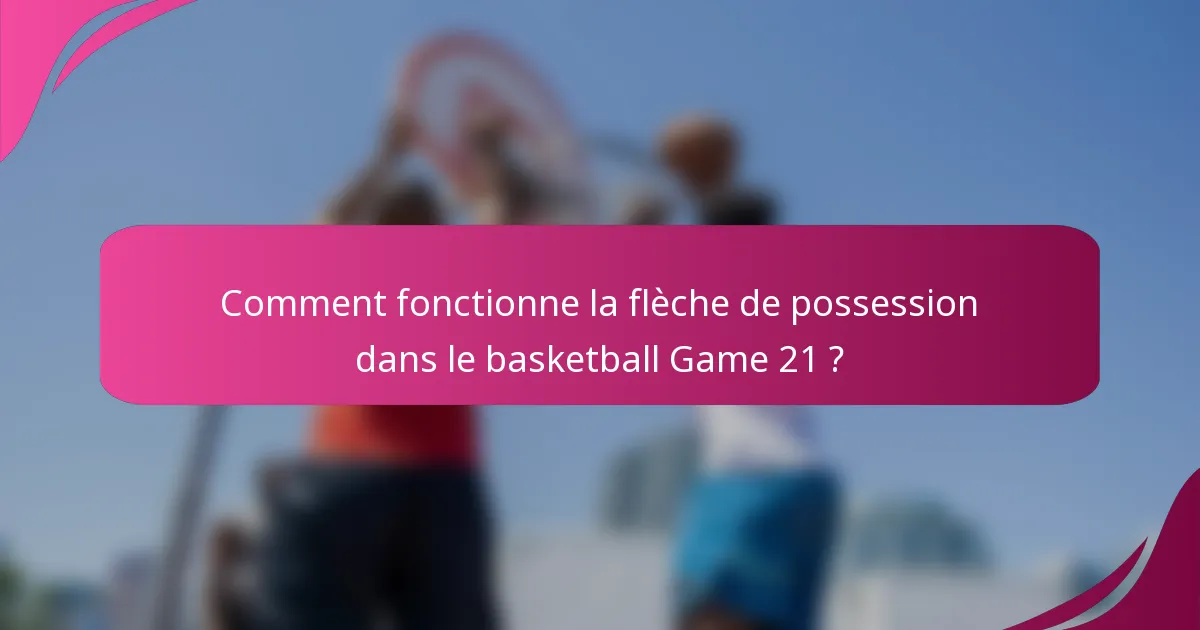 Comment fonctionne la flèche de possession dans le basketball Game 21 ?
