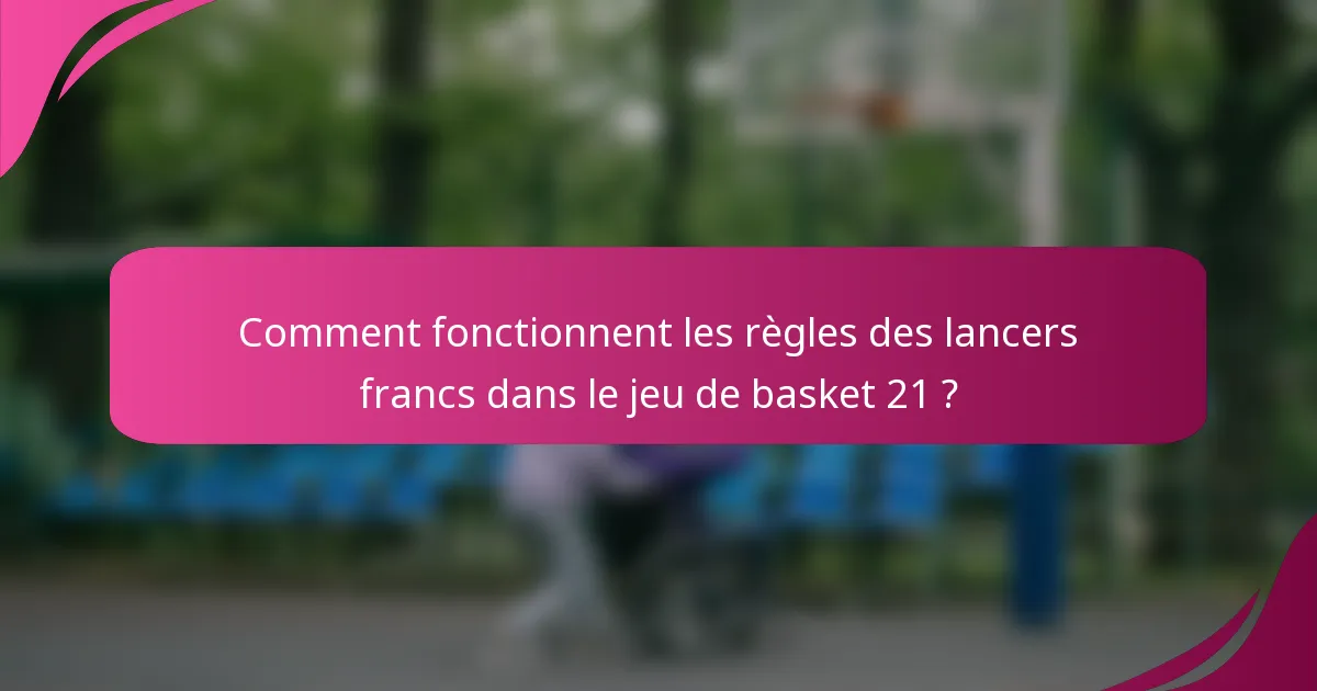 Comment fonctionnent les règles des lancers francs dans le jeu de basket 21 ?