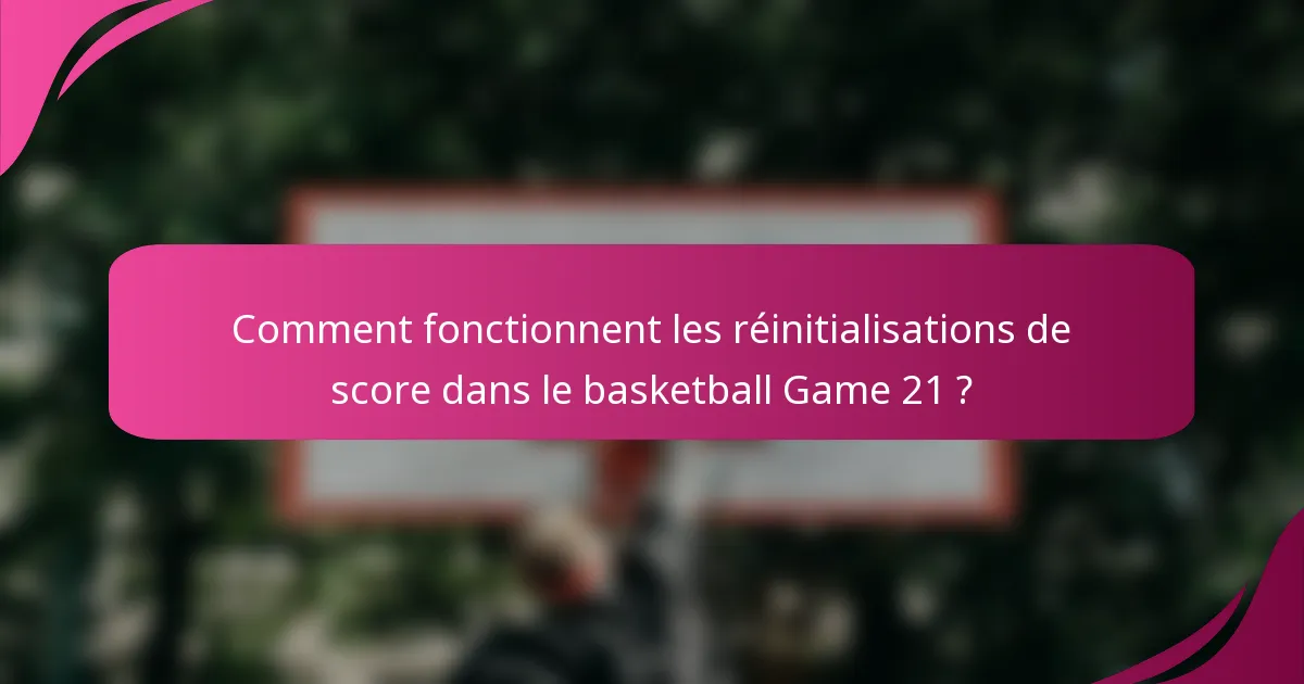 Comment fonctionnent les réinitialisations de score dans le basketball Game 21 ?