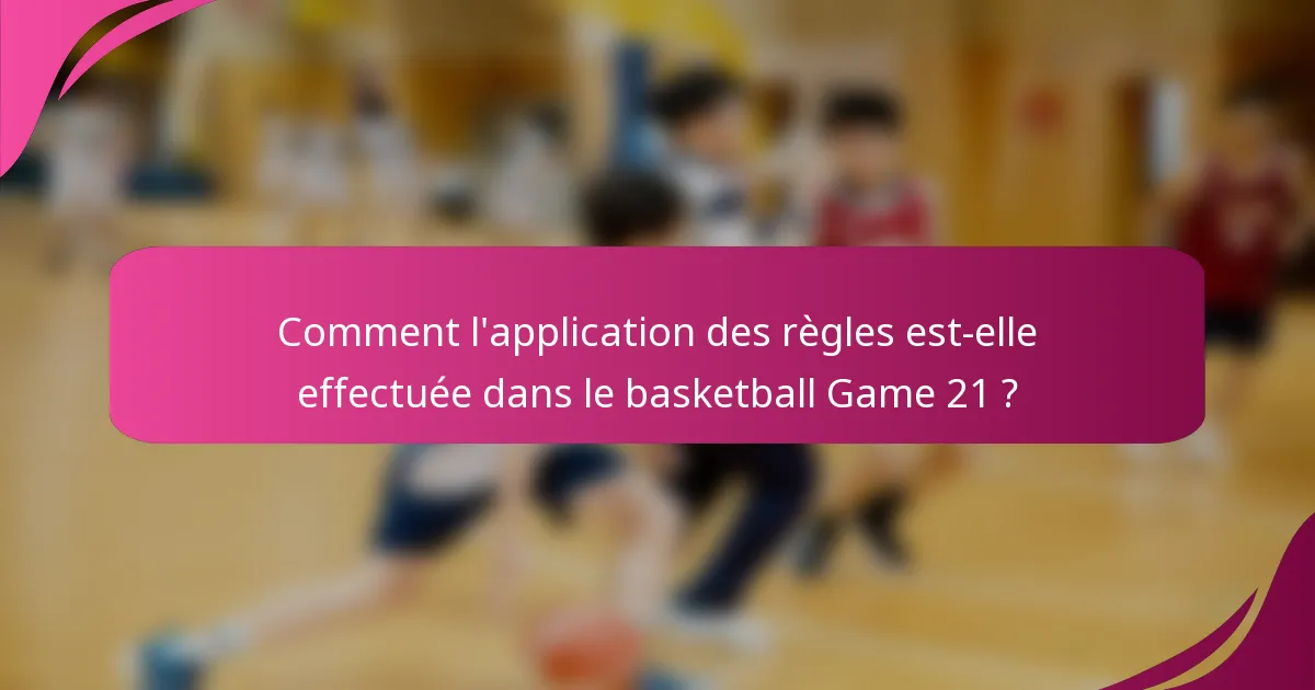 Comment l'application des règles est-elle effectuée dans le basketball Game 21 ?