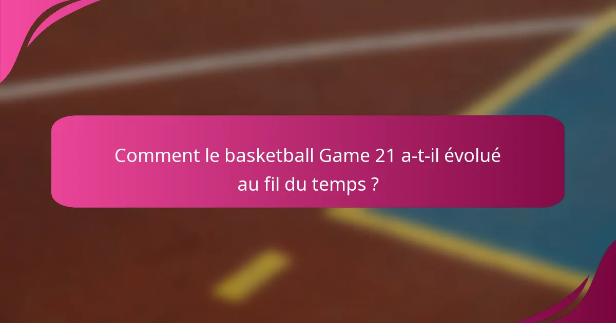 Comment le basketball Game 21 a-t-il évolué au fil du temps ?