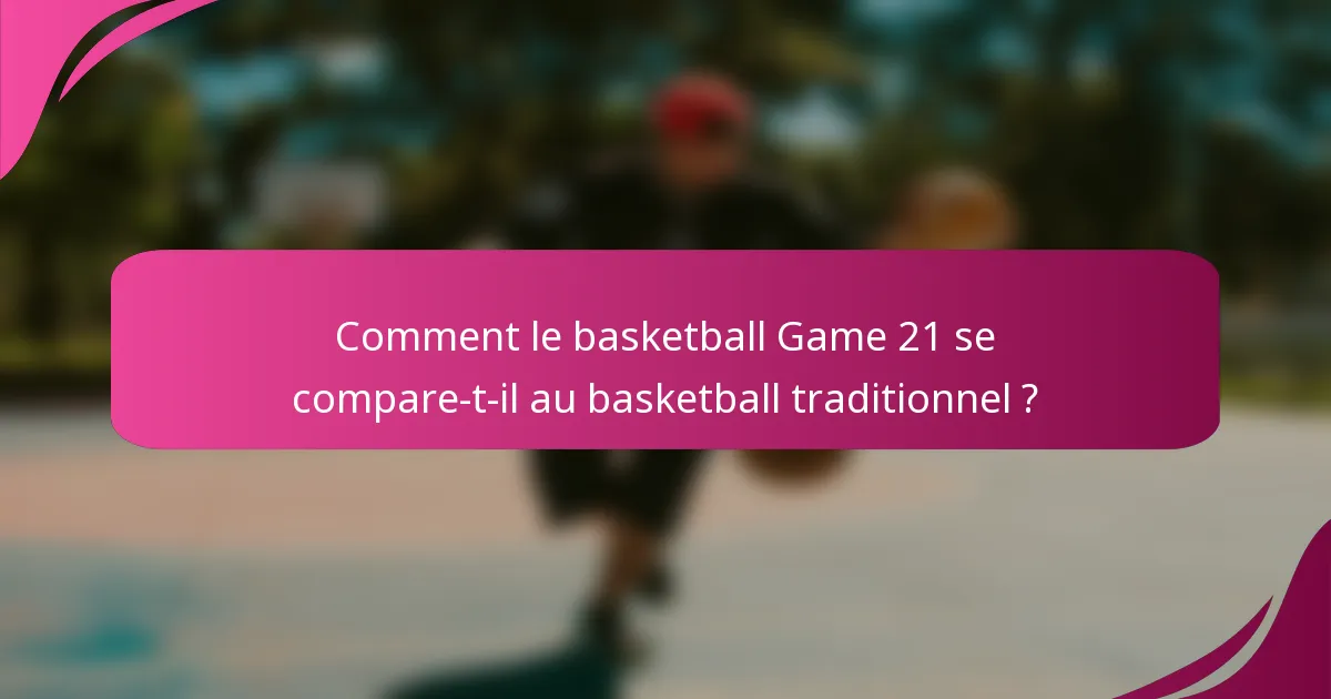 Comment le basketball Game 21 se compare-t-il au basketball traditionnel ?