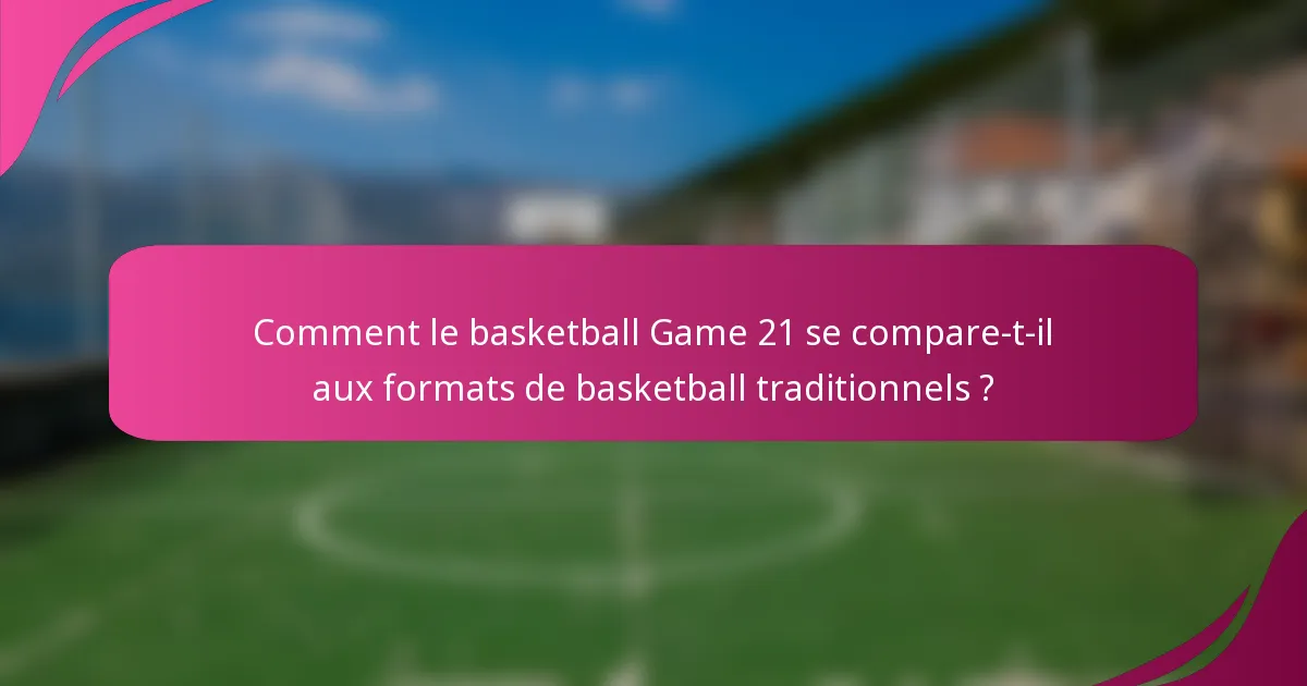 Comment le basketball Game 21 se compare-t-il aux formats de basketball traditionnels ?