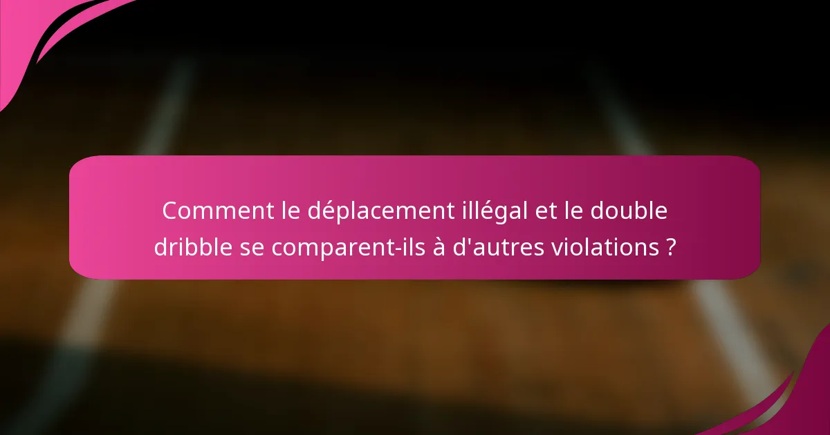 Comment le déplacement illégal et le double dribble se comparent-ils à d'autres violations ?