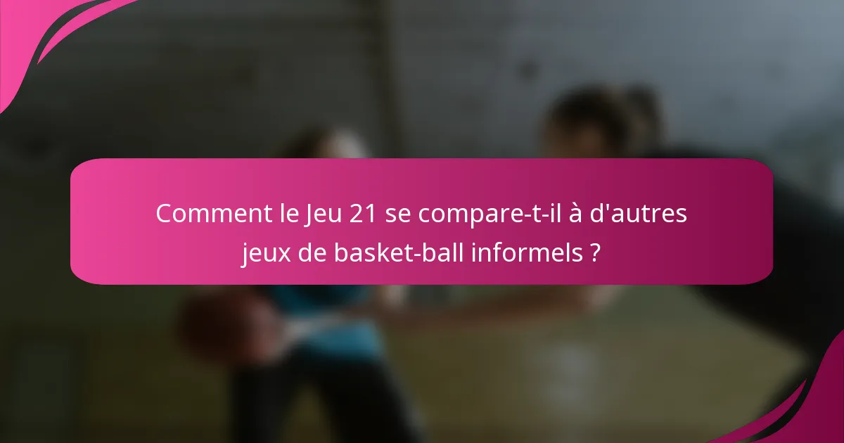 Comment le Jeu 21 se compare-t-il à d'autres jeux de basket-ball informels ?