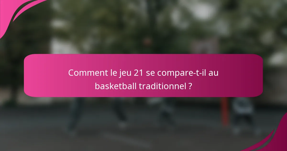 Comment le jeu 21 se compare-t-il au basketball traditionnel ?