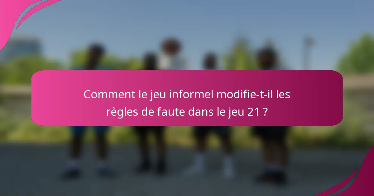 Comment le jeu informel modifie-t-il les règles de faute dans le jeu 21 ?