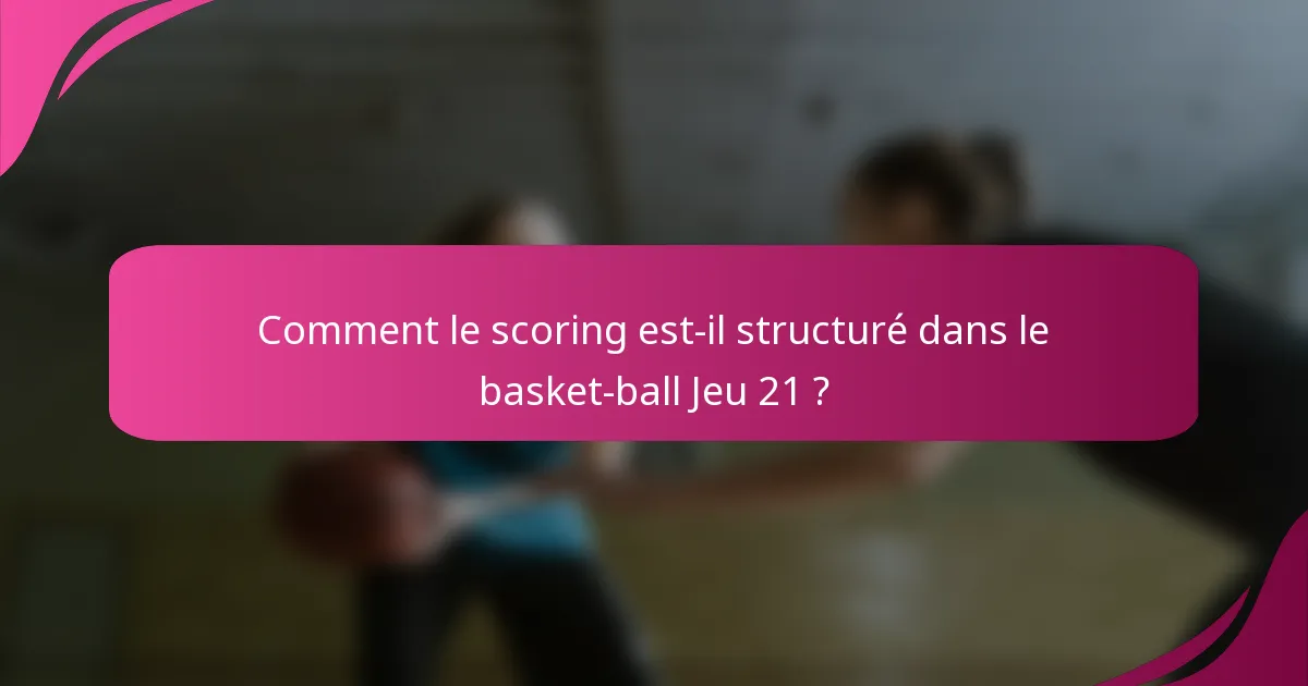 Comment le scoring est-il structuré dans le basket-ball Jeu 21 ?