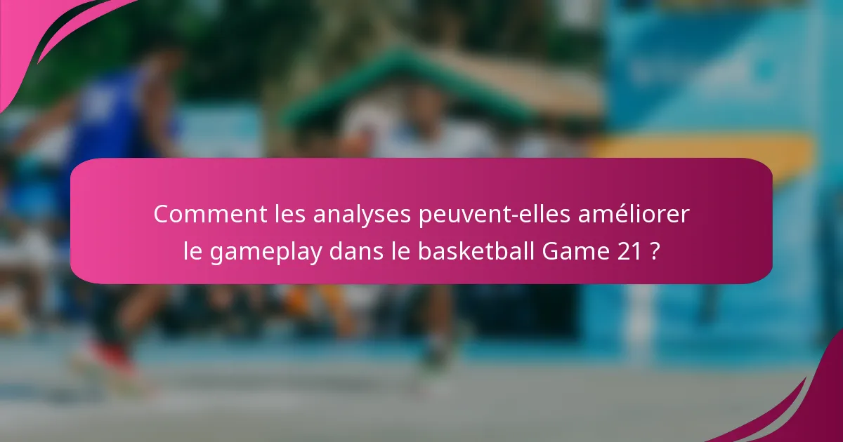 Comment les analyses peuvent-elles améliorer le gameplay dans le basketball Game 21 ?