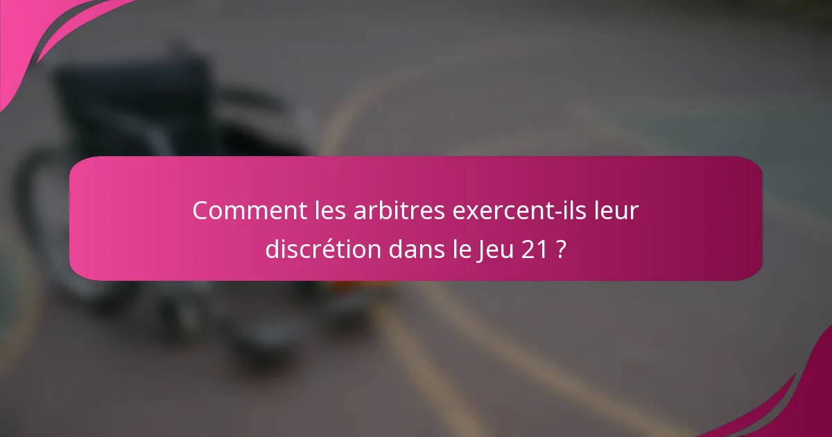 Comment les arbitres exercent-ils leur discrétion dans le Jeu 21 ?