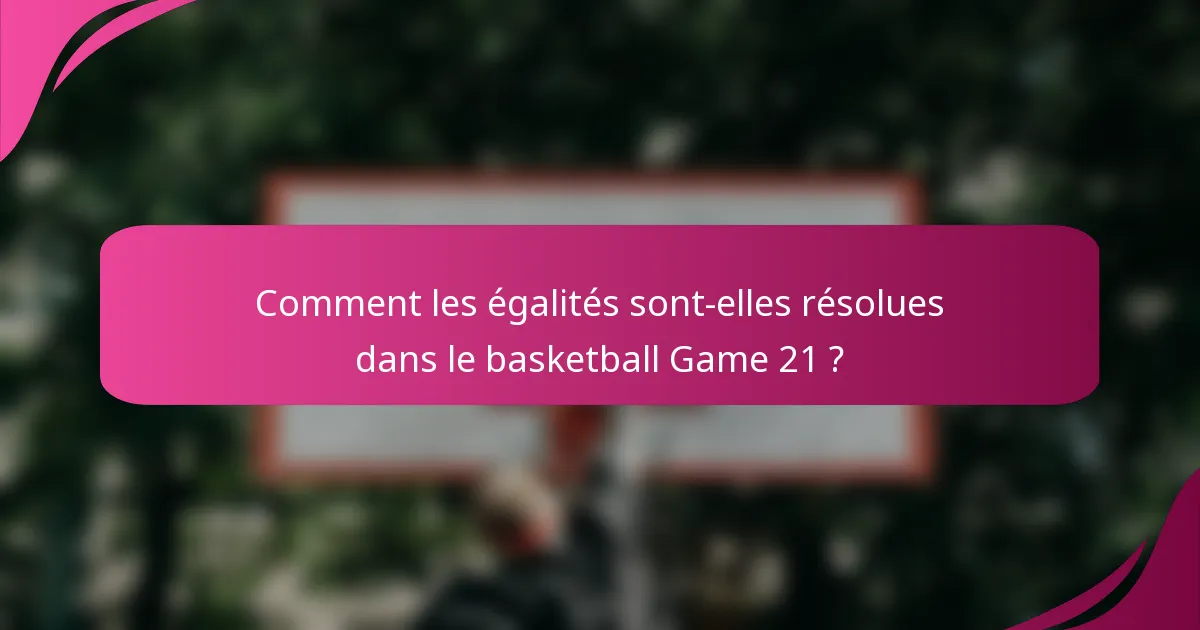 Comment les égalités sont-elles résolues dans le basketball Game 21 ?