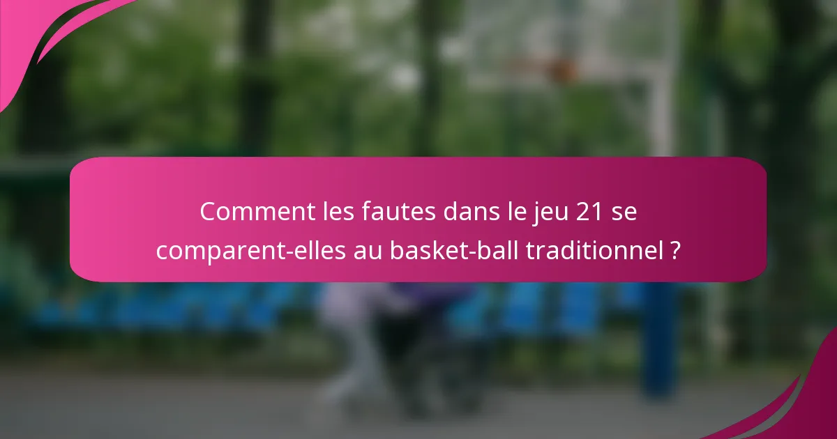 Comment les fautes dans le jeu 21 se comparent-elles au basket-ball traditionnel ?