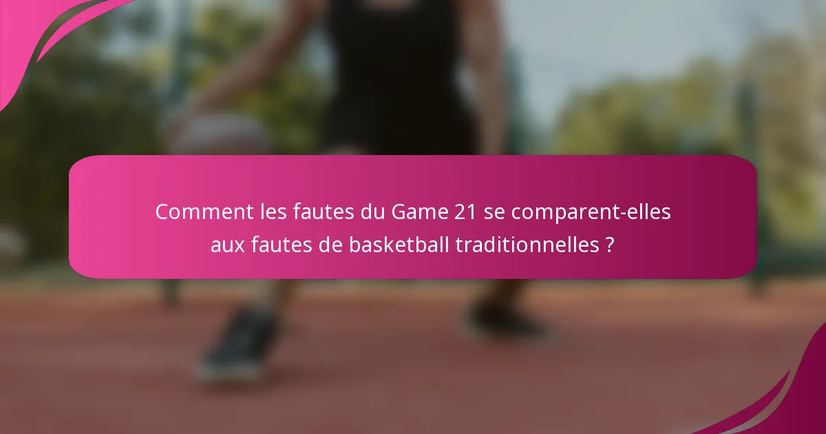 Comment les fautes du Game 21 se comparent-elles aux fautes de basketball traditionnelles ?