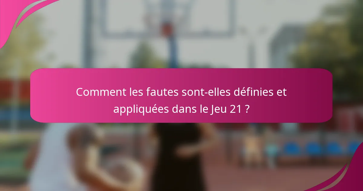 Comment les fautes sont-elles définies et appliquées dans le Jeu 21 ?
