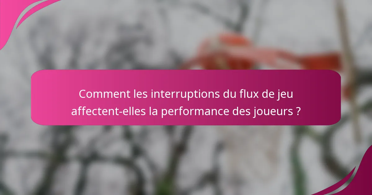 Comment les interruptions du flux de jeu affectent-elles la performance des joueurs ?