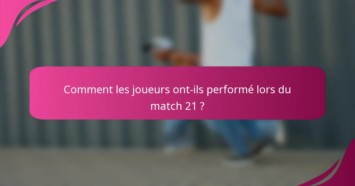 Comment les joueurs ont-ils performé lors du match 21 ?