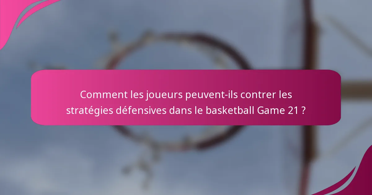 Comment les joueurs peuvent-ils contrer les stratégies défensives dans le basketball Game 21 ?