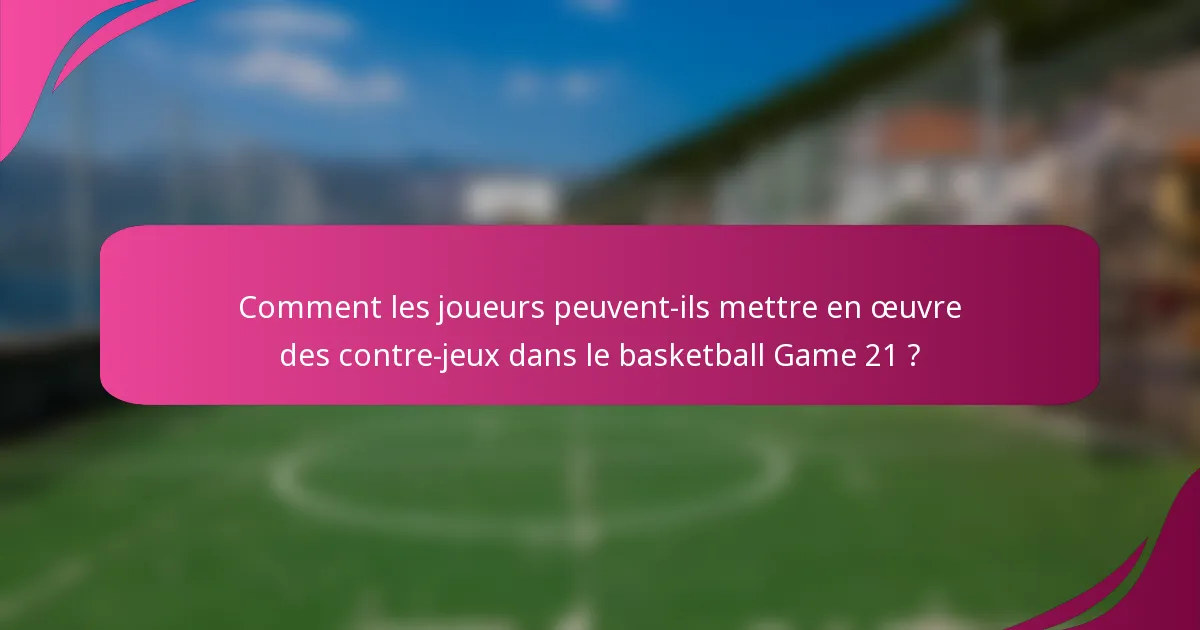Comment les joueurs peuvent-ils mettre en œuvre des contre-jeux dans le basketball Game 21 ?
