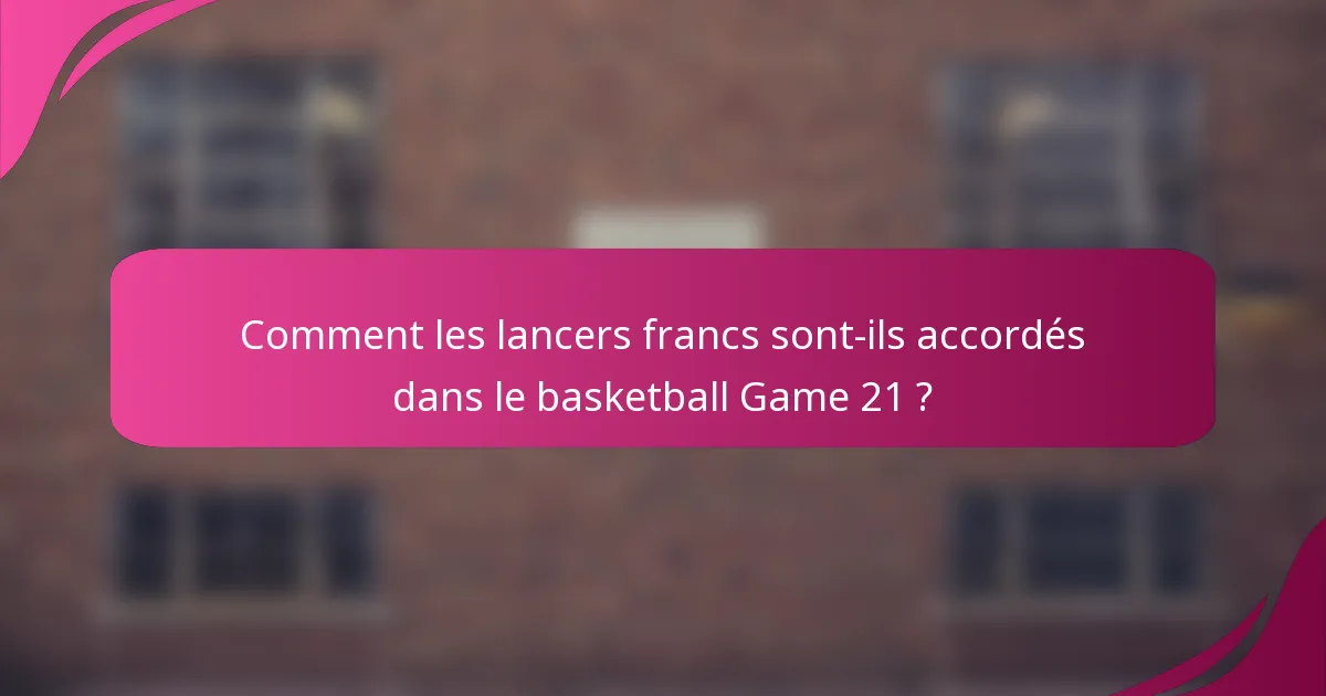 Comment les lancers francs sont-ils accordés dans le basketball Game 21 ?
