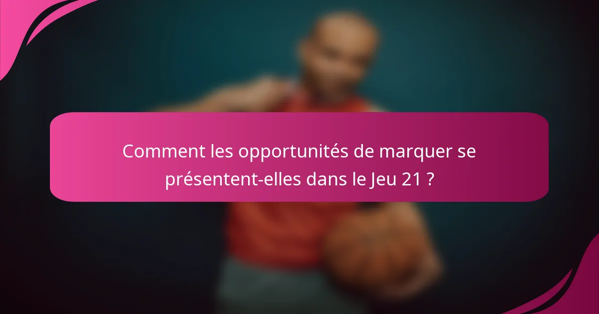 Comment les opportunités de marquer se présentent-elles dans le Jeu 21 ?