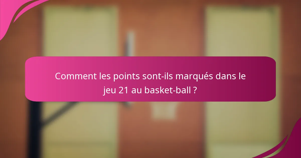 Comment les points sont-ils marqués dans le jeu 21 au basket-ball ?
