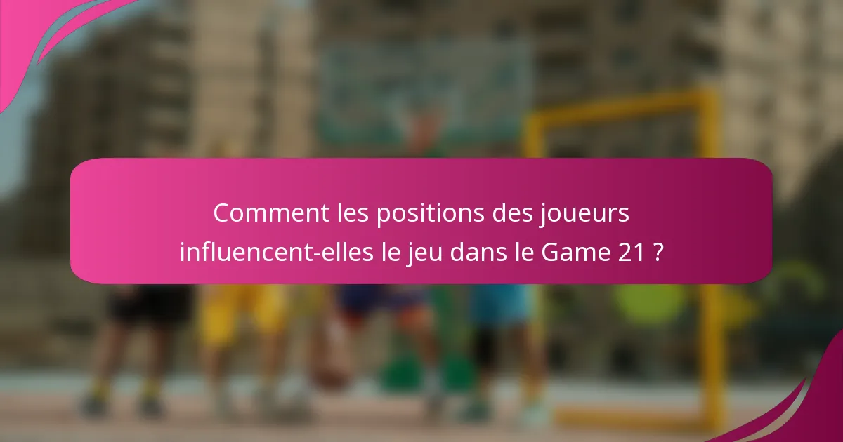 Comment les positions des joueurs influencent-elles le jeu dans le Game 21 ?