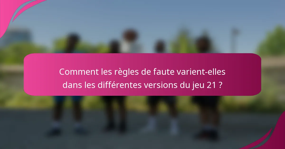 Comment les règles de faute varient-elles dans les différentes versions du jeu 21 ?