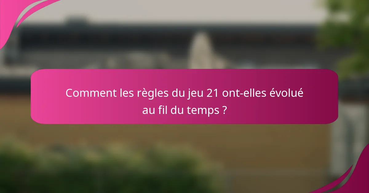 Comment les règles du jeu 21 ont-elles évolué au fil du temps ?