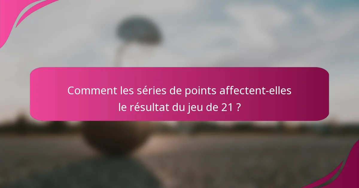 Comment les séries de points affectent-elles le résultat du jeu de 21 ?