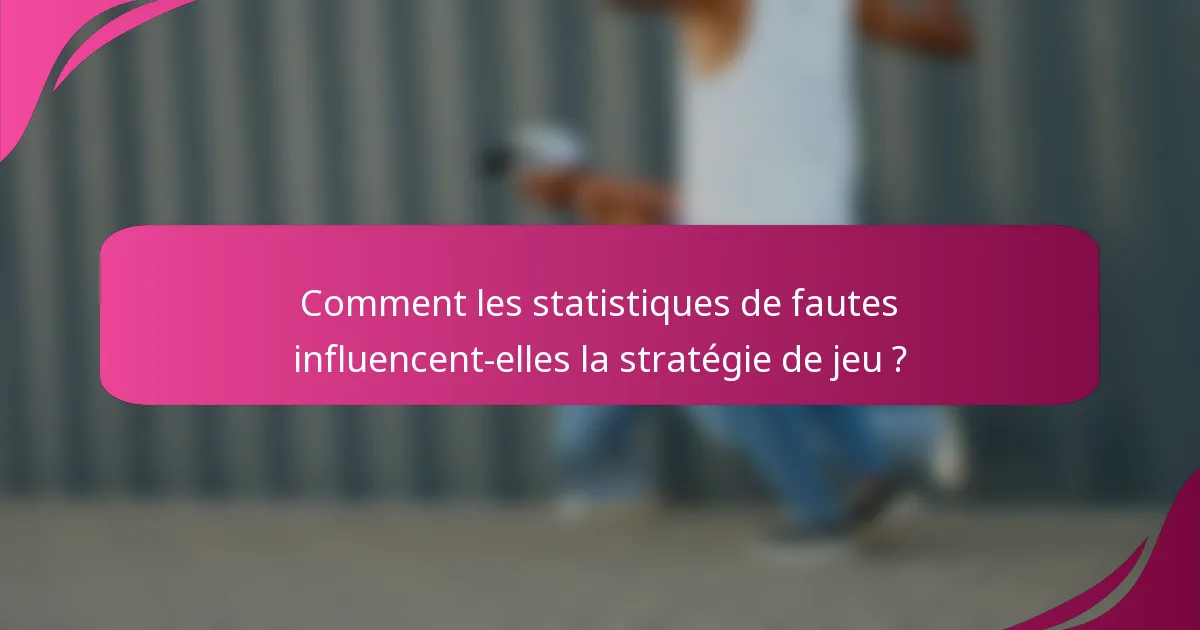 Comment les statistiques de fautes influencent-elles la stratégie de jeu ?