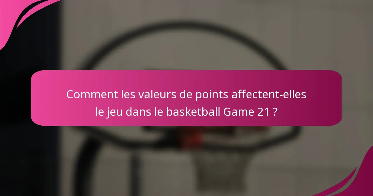 Comment les valeurs de points affectent-elles le jeu dans le basketball Game 21 ?