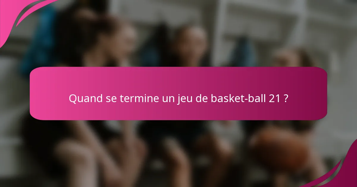 Quand se termine un jeu de basket-ball 21 ?