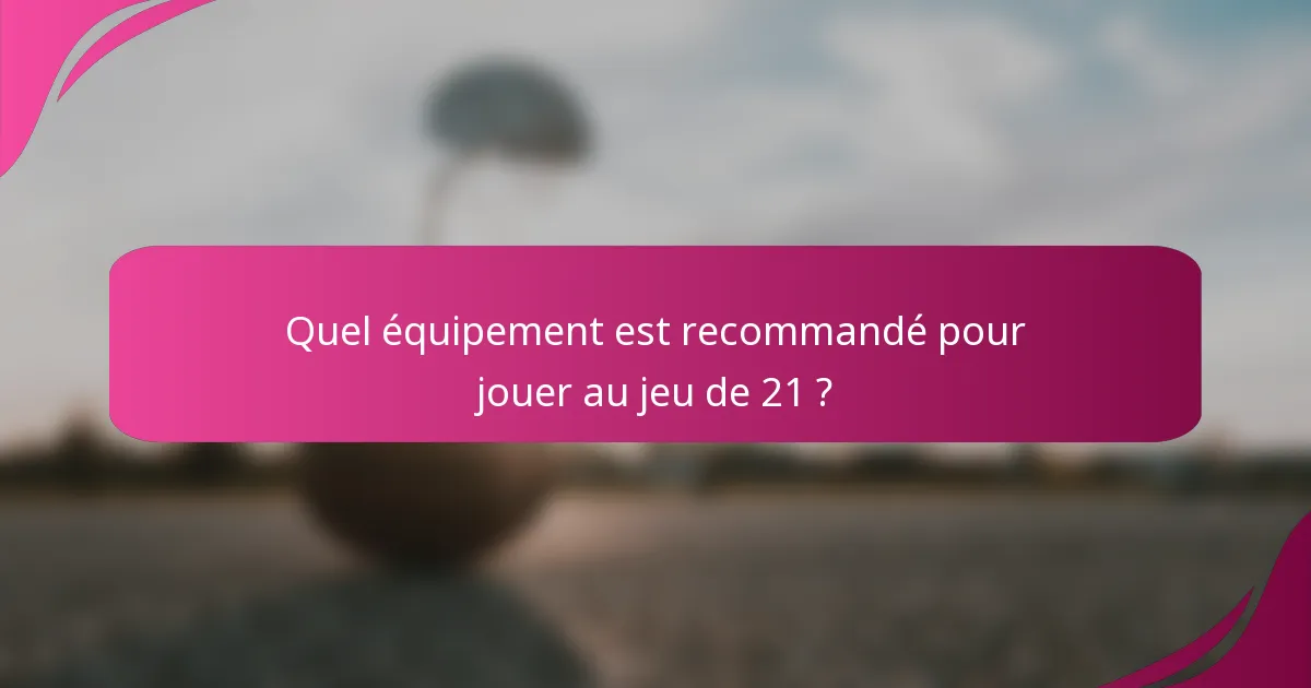 Quel équipement est recommandé pour jouer au jeu de 21 ?