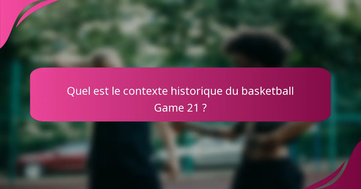 Quel est le contexte historique du basketball Game 21 ?