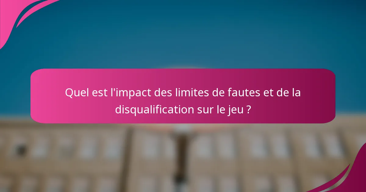 Quel est l'impact des limites de fautes et de la disqualification sur le jeu ?