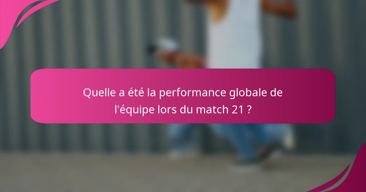 Quelle a été la performance globale de l'équipe lors du match 21 ?