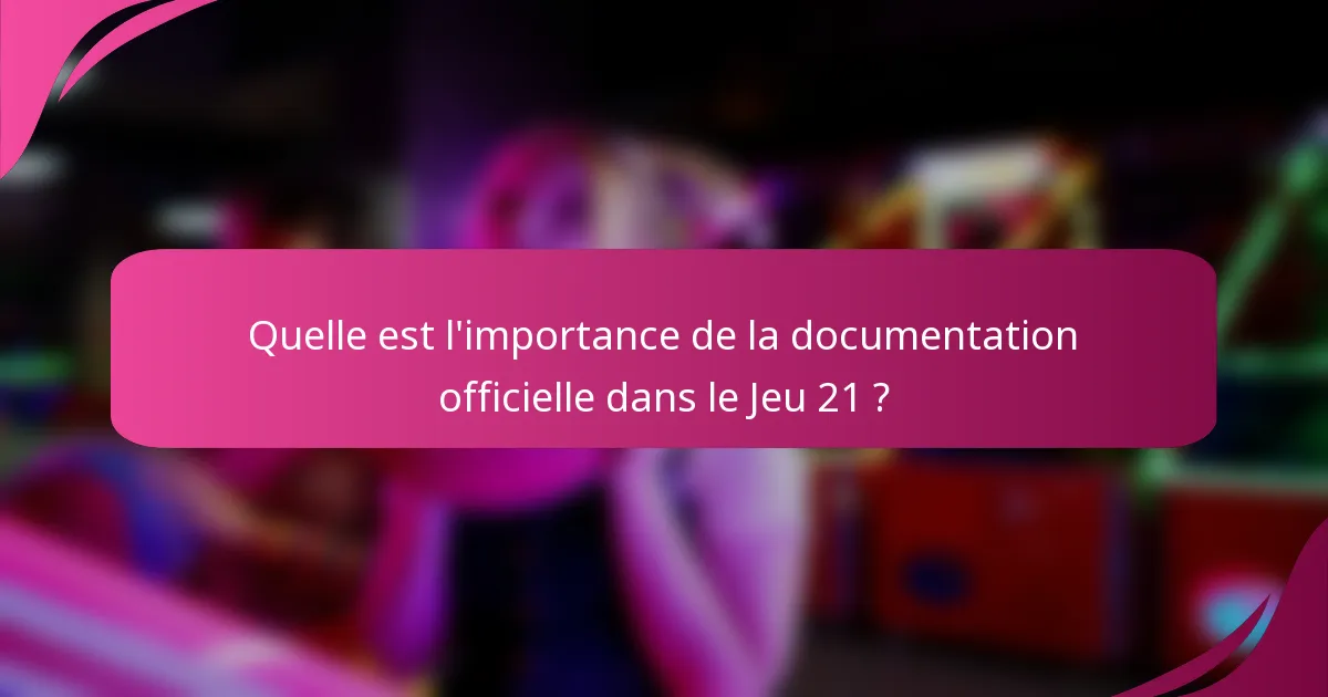 Quelle est l'importance de la documentation officielle dans le Jeu 21 ?