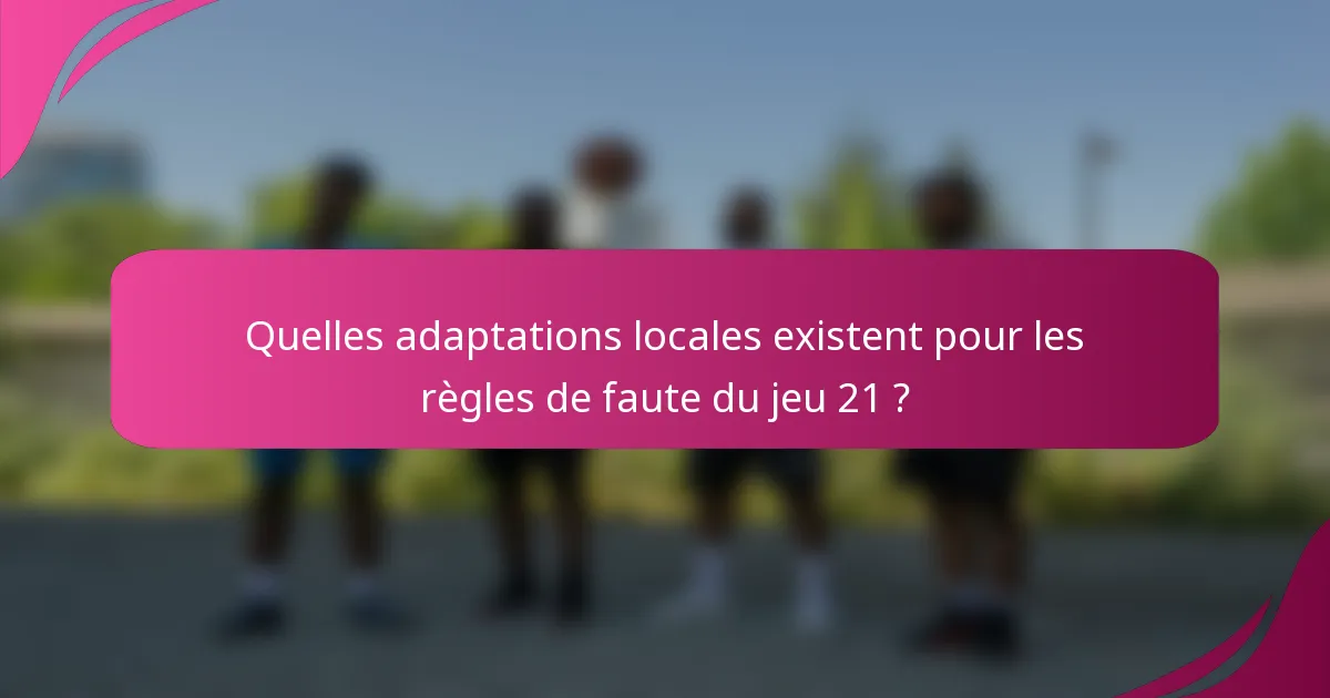 Quelles adaptations locales existent pour les règles de faute du jeu 21 ?