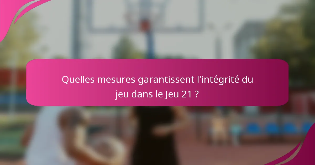 Quelles mesures garantissent l'intégrité du jeu dans le Jeu 21 ?