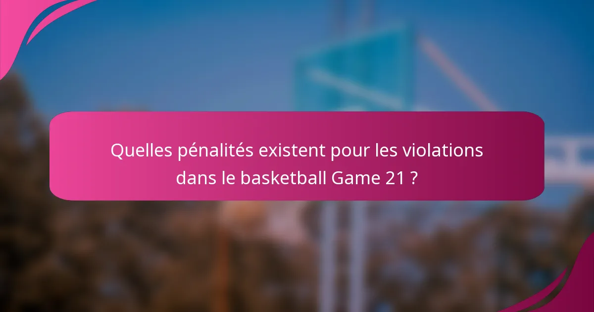 Quelles pénalités existent pour les violations dans le basketball Game 21 ?
