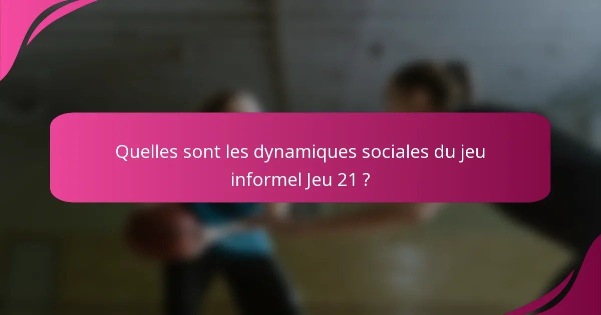 Quelles sont les dynamiques sociales du jeu informel Jeu 21 ?