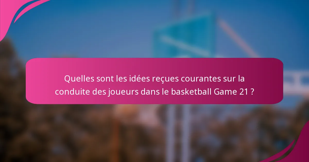 Quelles sont les idées reçues courantes sur la conduite des joueurs dans le basketball Game 21 ?