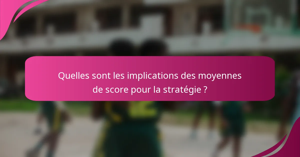 Quelles sont les implications des moyennes de score pour la stratégie ?