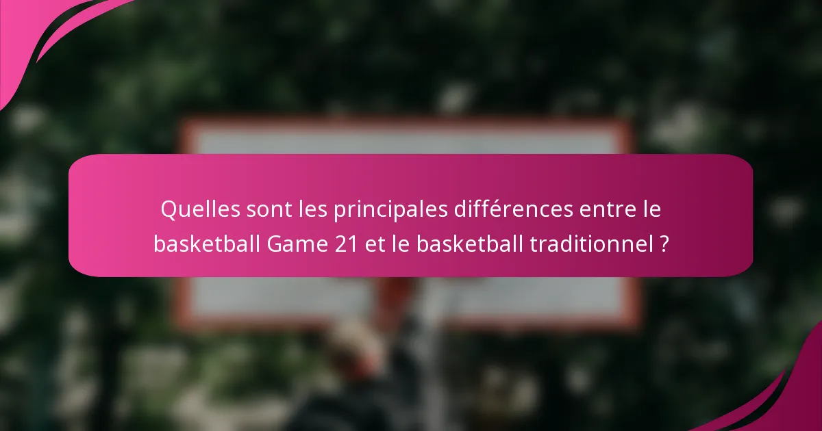 Quelles sont les principales différences entre le basketball Game 21 et le basketball traditionnel ?