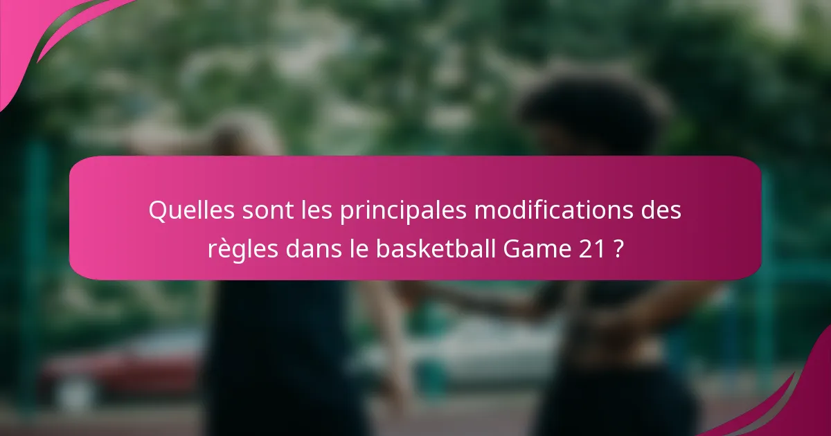 Quelles sont les principales modifications des règles dans le basketball Game 21 ?