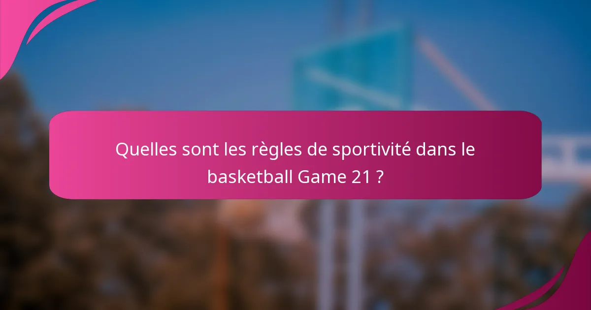 Quelles sont les règles de sportivité dans le basketball Game 21 ?