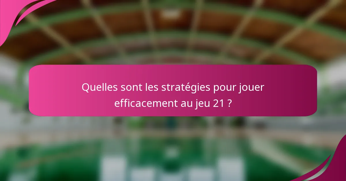 Quelles sont les stratégies pour jouer efficacement au jeu 21 ?