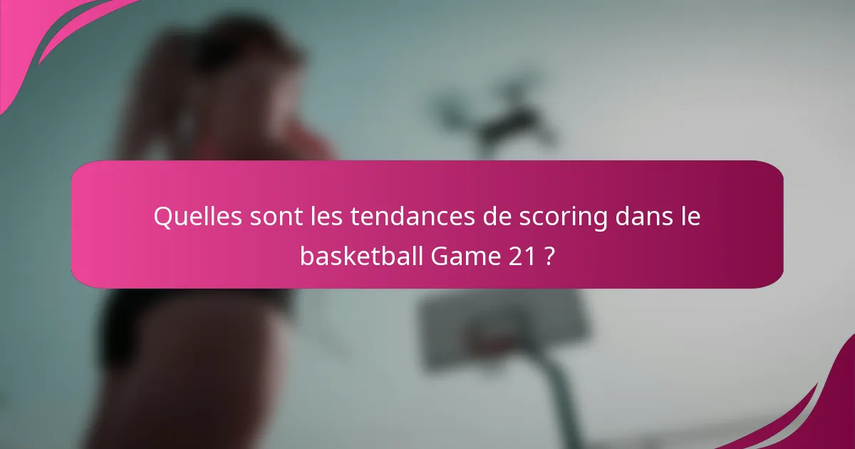 Quelles sont les tendances de scoring dans le basketball Game 21 ?
